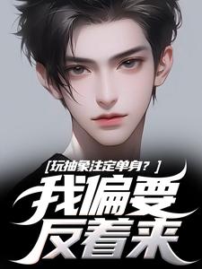玩抽象注定单身？我偏要反着来苏辙唐心柔热门小说排行榜玩抽象注定单身？我偏要反着来免费小说