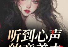 (全文)听到心声的童养夫，他坐不住了尹墒江清灵最新完结小说听到心声的童养夫，他坐不住了免费阅读-阿优文学