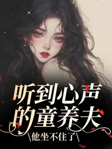 听到心声的童养夫，他坐不住了完整版小说听到心声的童养夫，他坐不住了(尹墒江清灵)全章小说阅读