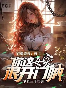 直播鉴兽：兽主，你这女宠很开门呐推荐完结小说，直播鉴兽：兽主，你这女宠很开门呐林泉免费小说全本