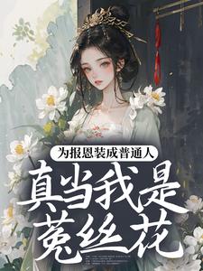 为报恩装成普通人，真当我是菟丝花？（蔺煜）全章小说阅读