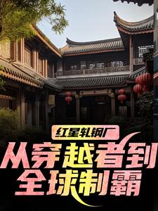 (全文)红星轧钢厂：从穿越者到全球制霸陈安小说推荐，红星轧钢厂：从穿越者到全球制霸全章小说阅读