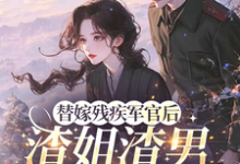 (全文)替嫁残疾军官后，渣姐渣男后悔了（安云溪）免费小说替嫁残疾军官后，渣姐渣男后悔了试读更新章节-阿优文学