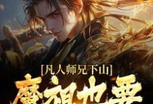 凡人师兄下山,魔祖也要给他上供完整版小说,凡人师兄下山,魔祖也要给他上供月瑶试读更新章节-阿优文学