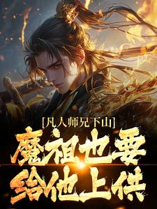 凡人师兄下山，魔祖也要给他上供完整版小说，凡人师兄下山，魔祖也要给他上供月瑶试读更新章节