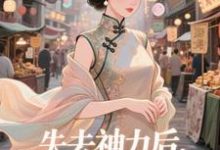 (全文)失去神力后，我在豪门天天吃乾敢当最新完结小说失去神力后，我在豪门天天吃免费小说全本-阿优文学