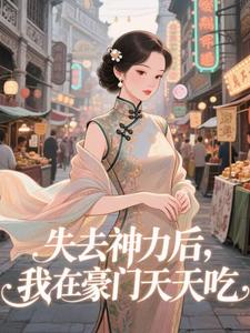 (全文)失去神力后，我在豪门天天吃乾敢当最新完结小说失去神力后，我在豪门天天吃免费小说全本
