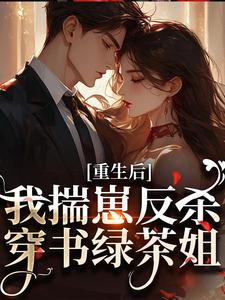 重生后，我揣崽反杀穿书绿茶姐（沈姝灵）小说推荐重生后，我揣崽反杀穿书绿茶姐全章小说阅读