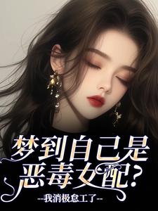 (全文)梦到自己是恶毒女配？我消极怠工了季妄臣最新完结小说梦到自己是恶毒女配？我消极怠工了免费阅读