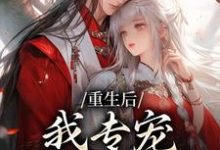 重生后，我专宠白眼狼的仇人推荐完结小说重生后，我专宠白眼狼的仇人(卫昭容)免费小说全本-阿优文学