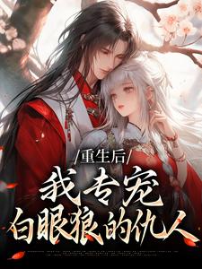 重生后，我专宠白眼狼的仇人推荐完结小说重生后，我专宠白眼狼的仇人(卫昭容)免费小说全本