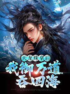 (全文)天龙珠拿后，我御万道吞四海江尘完结小说推荐天龙珠拿后，我御万道吞四海试读更新章节