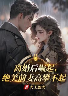 离婚后崛起，绝美前妻高攀不起完整版小说，离婚后崛起，绝美前妻高攀不起李川试读更新章节
