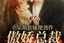 (全文)呆萌软妹使劲作，傲娇总裁放肆宠余幼姜全本免费在线阅读-阿优文学