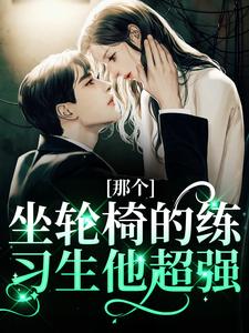 江北生那个坐轮椅的练习生他超强全本免费在线阅读