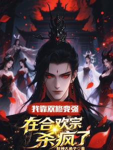 我靠双修变强，在合欢宗杀疯了（顾鸿羽）小说推荐我靠双修变强，在合欢宗杀疯了全章小说阅读