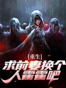 (全文)重生：求前妻换个人霍霍吧！祁同伟最新完结小说重生：求前妻换个人霍霍吧！免费小说全本
