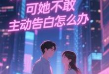 (全文)双向暗恋!可她不敢主动告白怎么办江薏柠完结小说推荐双向暗恋!可她不敢主动告白怎么办试读更新章节-阿优文学