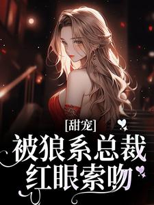 甜宠！被狼系总裁红眼索吻完整版小说甜宠！被狼系总裁红眼索吻(符珍)全章小说阅读