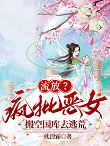 (全文)流放？疯批恶女搬空国库去逃荒免费小说全本，纪云舒试读更新章节