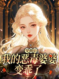 穿越后，我的恶毒婆婆变乖了完整版小说，穿越后，我的恶毒婆婆变乖了苏晴全章小说阅读