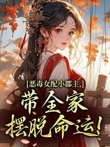 (全文)恶毒女配小郡主，带全家摆脱命运！完结小说推荐洛烟全本书籍阅读