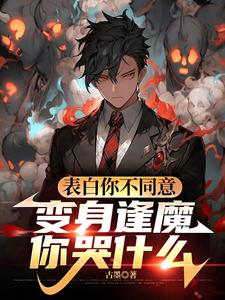 表白你不同意，变身逢魔你哭什么苏鸣完结小说推荐，表白你不同意，变身逢魔你哭什么全章小说阅读