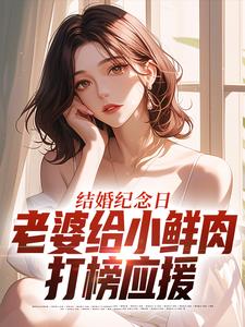 结婚纪念日，老婆给小鲜肉打榜应援完整版小说，结婚纪念日，老婆给小鲜肉打榜应援叶一帆试读更新章节