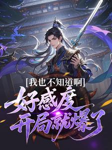 我也不知道啊，好感度开局就爆了（楚天）小说推荐我也不知道啊，好感度开局就爆了全章小说阅读