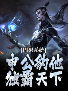 (全文)因果系统：申公豹他独霸天下免费小说全本，申公豹试读更新章节