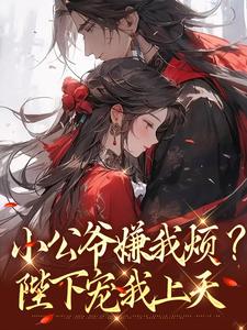 (全文)小公爷嫌我烦？陛下宠我上天（崔宝珠）全本书籍阅读小公爷嫌我烦？陛下宠我上天免费小说全本