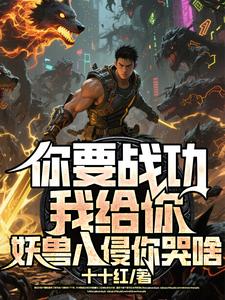 (全文)你要战功我给你，妖兽入侵你哭啥叶天小说推荐，你要战功我给你，妖兽入侵你哭啥全章小说阅读