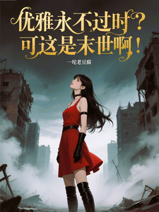 优雅永不过时？可这是末世啊！推荐完结小说，优雅永不过时？可这是末世啊！苏乔免费小说全本