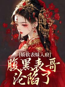 娇软表妹入府：腹黑表哥沦陷了推荐完结小说娇软表妹入府：腹黑表哥沦陷了(沈云婉)免费小说全本
