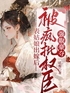表姑娘出嫁后，被疯批权臣强取豪夺徐初眠赵域热门小说排行榜表姑娘出嫁后，被疯批权臣强取豪夺免费小说