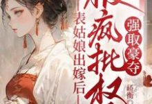 表姑娘出嫁后，被疯批权臣强取豪夺徐初眠赵域完结小说推荐，表姑娘出嫁后，被疯批权臣强取豪夺全章小说阅读-阿优文学