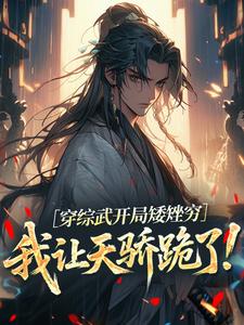 穿综武开局矮矬穷，我让天骄跪了！武直试读更新章节穿综武开局矮矬穷，我让天骄跪了！武直免费小说