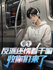 重生：反派还愣着干嘛，收你们来了苏信完结小说推荐重生：反派还愣着干嘛，收你们来了全本书籍阅读
