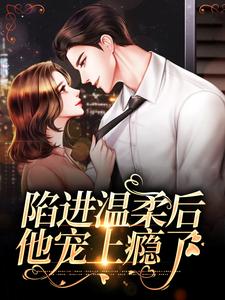 陷进温柔后，他宠上瘾了甘棠许应最新完结小说，陷进温柔后，他宠上瘾了全本免费在线阅读