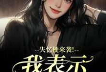 (全文)失忆梗来袭！我表示丝毫不慌热门小说排行榜，失忆梗来袭！我表示丝毫不慌陆清晏虞仙全章小说阅读-阿优文学