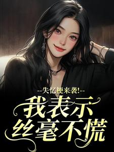(全文)失忆梗来袭！我表示丝毫不慌热门小说排行榜，失忆梗来袭！我表示丝毫不慌陆清晏虞仙全章小说阅读