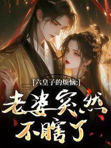 六皇子的烦恼：老婆突然不瞎了谢成君试读更新章节六皇子的烦恼：老婆突然不瞎了谢成君免费小说