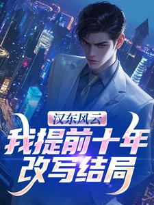 汉东风云：我提前十年改写结局高育良完结小说推荐，汉东风云：我提前十年改写结局全章小说阅读