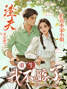 渣夫护资本家小姐，重生我不嫁了（顾渊）小说推荐渣夫护资本家小姐，重生我不嫁了全章小说阅读