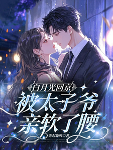 (全文)白月光回京，被太子爷亲软了腰（裴烬虞棠）免费小说白月光回京，被太子爷亲软了腰试读更新章节