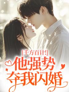 千方百计！他强势夺我闪婚南昭沙赫最新完结小说，千方百计！他强势夺我闪婚全本免费在线阅读