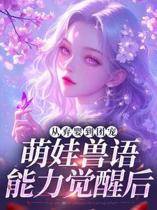 从弃婴到团宠：萌娃兽语能力觉醒后（林爱芳）全本书籍阅读从弃婴到团宠：萌娃兽语能力觉醒后完整版小说