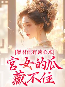 (全文)暴君他有读心术，宫女的瓜藏不住热门小说排行榜，暴君他有读心术，宫女的瓜藏不住骊珠全章小说阅读
